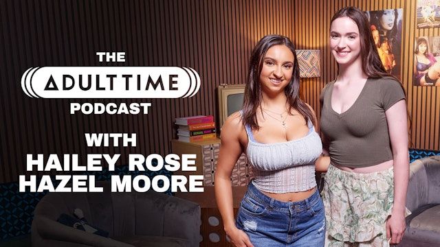 Hazel Moore and Hailey Rose spill it all on the Adult Time Podcast